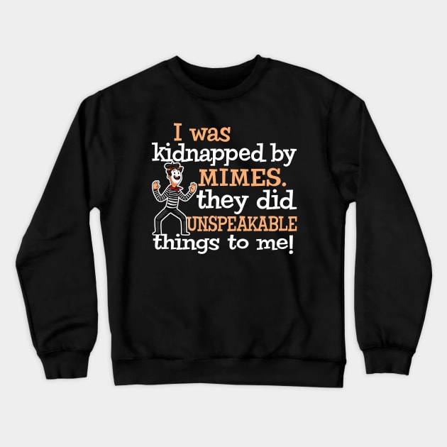 I was Kidnapped By Mimes. They did Unspeakable things Crewneck Sweatshirt by Alema Art